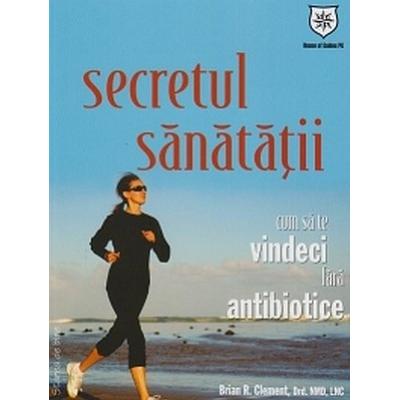 Secretul sanatatii - cum sa te vindeci fara antibiotic
